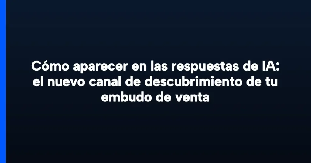 Imagen destacada para Cómo aparecer en las respuestas de IA: el nuevo canal de descubrimiento de tu embudo de venta