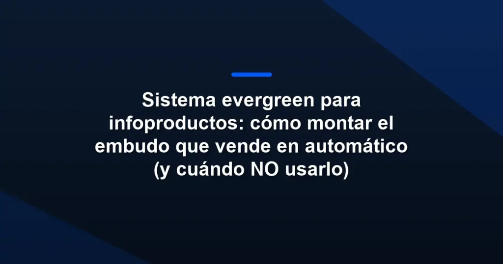 Imagen destacada para Sistema evergreen para infoproductos: cómo montar el embudo que vende en automático (y cuándo NO usarlo)