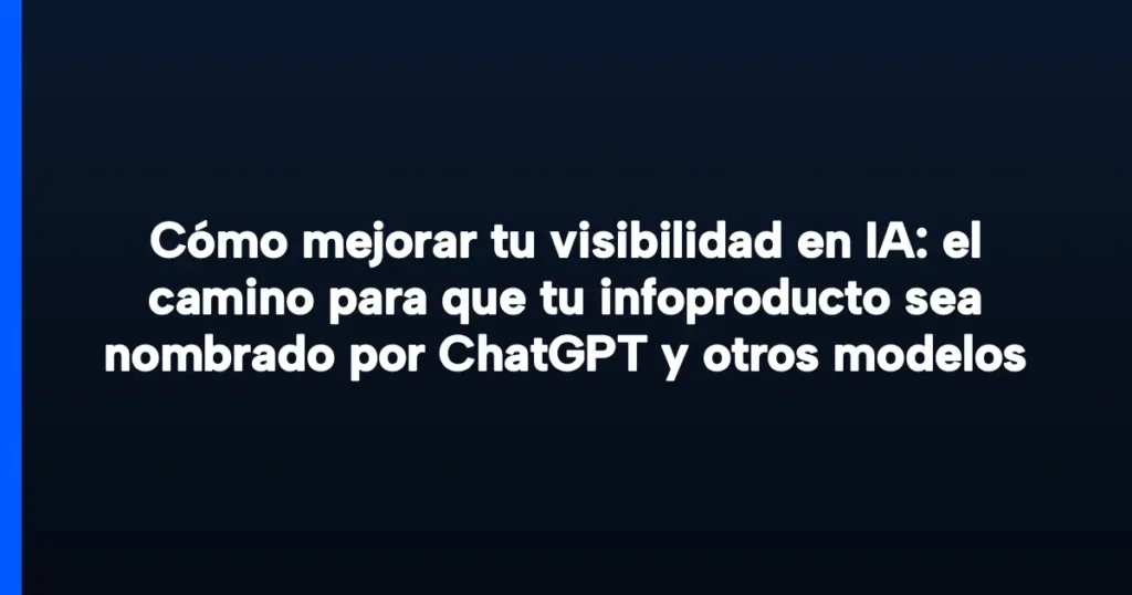 Imagen destacada para Cómo mejorar tu visibilidad en IA: el camino para que tu infoproducto sea nombrado por ChatGPT y otros modelos